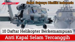 10 Daftar Helikopter Anti Kapal Selam Tercanggih, Indonesia Punya Salah Satunya