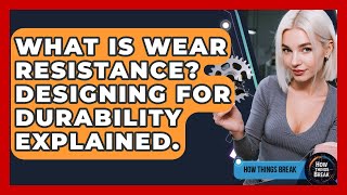 What Is Wear Resistance Designing For Durability Explained. - How Things Break