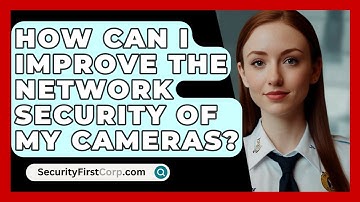 How Can I Improve The Network Security Of My Cameras? - SecurityFirstCorp.com