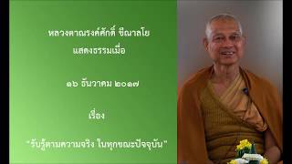 171216B-1 รับรู้ตามความจริง ในทุกขณะปัจจุบัน - หลวงตาณรงค์ศักดิ์ ขีณาลโย