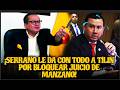 ¡SERRANO LE DA CON TODO A TILIN POR BLOQUEAR JUICIO DE MANZANO!
