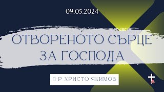 ОТВОРЕНОТО СЪРЦЕ ЗА ГОСПОДА | 09.05.2024 | П-Р ХРИСТО ЯКИМОВ