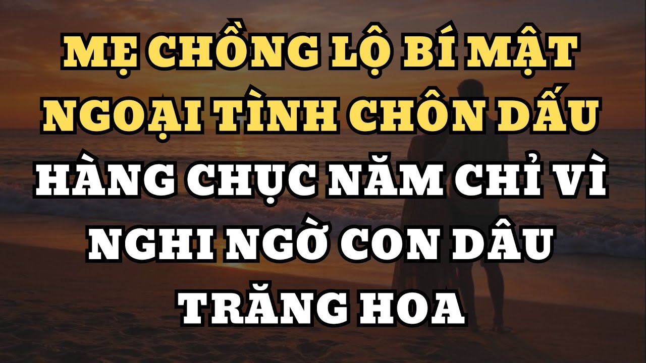 Mẹ chồng lộ bí mật ngoại tình chôn dấu hàng chục năm chỉ vì nghi ngờ con dâu trăng hoa