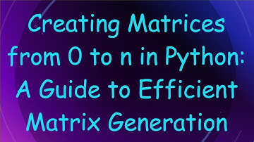 Creating Matrices from 0 to n in Python: A Guide to Efficient Matrix Generation