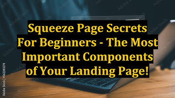 Squeeze Page Secrets For Beginners - The Most Important Components of Your Landing Page!