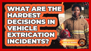 What Are The Hardest Decisions In Vehicle Extrication Incidents? - Inside the Firehouse