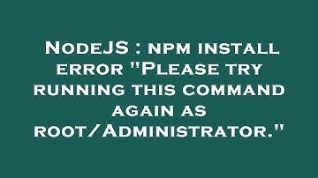 NodeJS : npm install error "Please try running this command again as root/Administrator."
