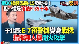 【94要客訴】殲20換裝渦扇-15發動機！但…還是落後F35十年！于北辰：E-7預警機變身戰機！指揮無人機開火攻擊