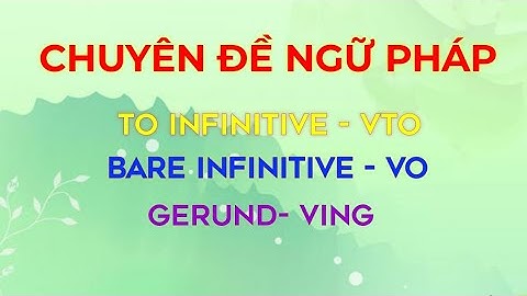 TO INFINITIVE( Vto)/ GERUND ( Ving) / BARE INFINITIVE ( V0) | LÝ THUYẾT VÀ BÀI TẬP ĐẦY ĐỦ NHẤT