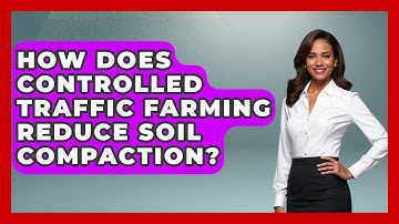 How Does Controlled Traffic Farming Reduce Soil Compaction? - The Geography Atlas