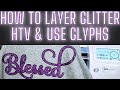 HOW TO LAYER GLITTER HEAT TRANSFER VINYL : HOW TO LAYER GLITTER HTV &amp; USE GLYPHS