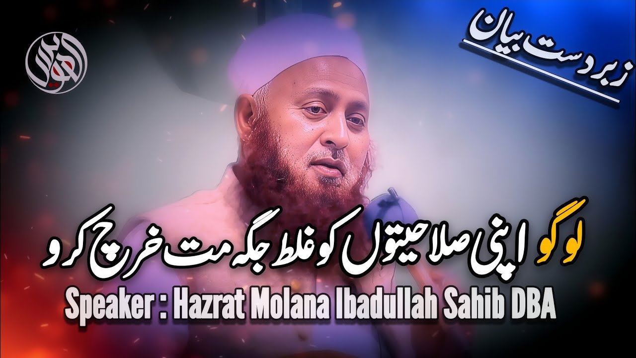 Logo Apni Salahiyaton Ko Galat Jagha Mat Kharch Karo By Molana Ibadullah Sahib DBA