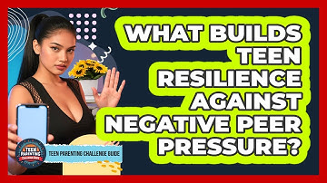 What Builds Teen Resilience Against Negative Peer Pressure? - Teen Parenting Challenge Guide