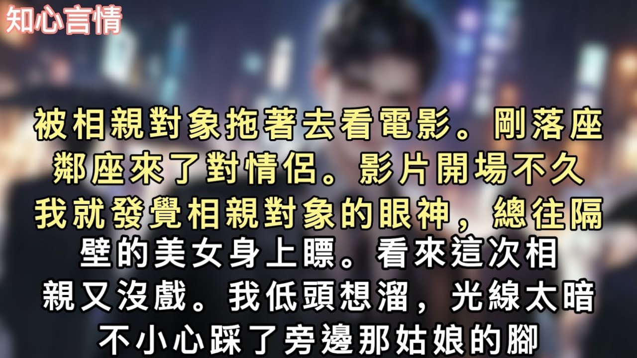 被相親對象拖著去看電影。剛落座，鄰座來了對情侶。影片開場不久，我就發覺相親對象的眼神，總往隔壁的美女身上瞟。看來這次相親又沒戲。#小說 #追妻火葬场 #言情