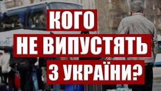 КОГО НЕ ВИПУСТЯТЬ ЗА КОРДОН З УКРАЇНИ 2022