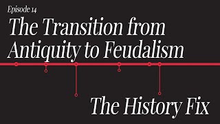 History Fix Ep14: The Transition from Antiquity to Feudalism