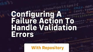 Celebrity Configuring a failure action to handle validation errors Net Worth
