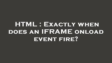 HTML : Exactly when does an IFRAME onload event fire?