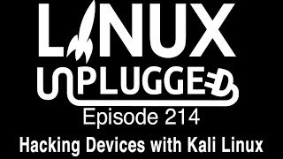 Hacking Devices with Kali Linux | LINUX Unplugged 214