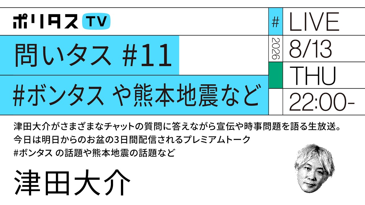 問いタス # 11 #ボンタス や熊本地震など｜津田大介がさまざまなチャットの質問に答えながら宣伝や時事問題を語る生放送（8/13）#ポリタスTV