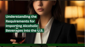 Understanding the Requirements for Importing Alcoholic Beverages into the U.S.