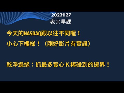 20231127 老余早課 今天的 Nasdaq跟以往不同喔！(剛好影片有實證） 小心下樓梯！