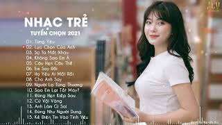 Nhạc Trẻ Tuyển Chọn 2021 - Từng Yêu Ft Lựa Chọn Của Anh - Lk Nhạc Buồn Hay Nhất Hiện Nay