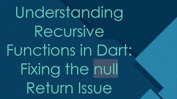 Understanding Recursive Functions in Dart: Fixing the null Return Issue