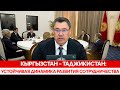Кыргызстан – Таджикистан: Устойчивая динамика развития сотрудничества