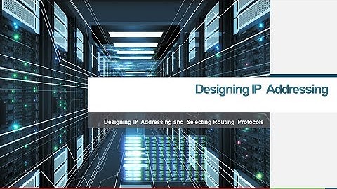 Designing IP  Addressing and  Selecting Routing  Protocols   Part 1