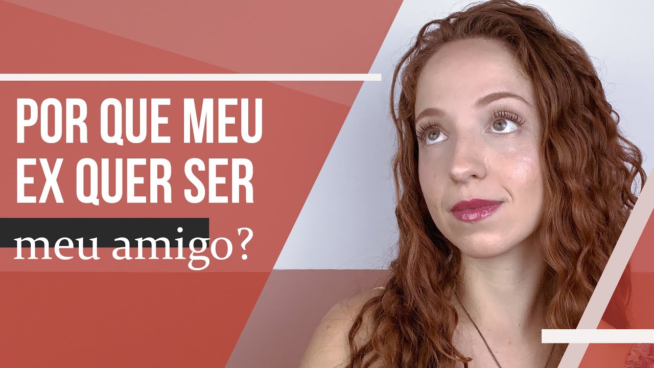 POR QUE MEU EX QUER SER MEU AMIGO?