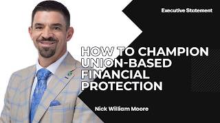 Executive Statement | Nick William Moore - How to Champion Union-Based Financial Protection