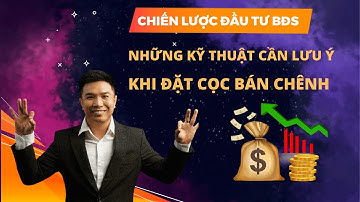 NHỮNG KỸ THUẬT CẦN LƯU Ý KHI ĐẶT CỌC BÁN CHÊNH