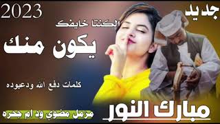 جديد      الفنان مبارك النور الكنتا خايفك يكون منك مزمل مضوي ود ام جحره سمعها