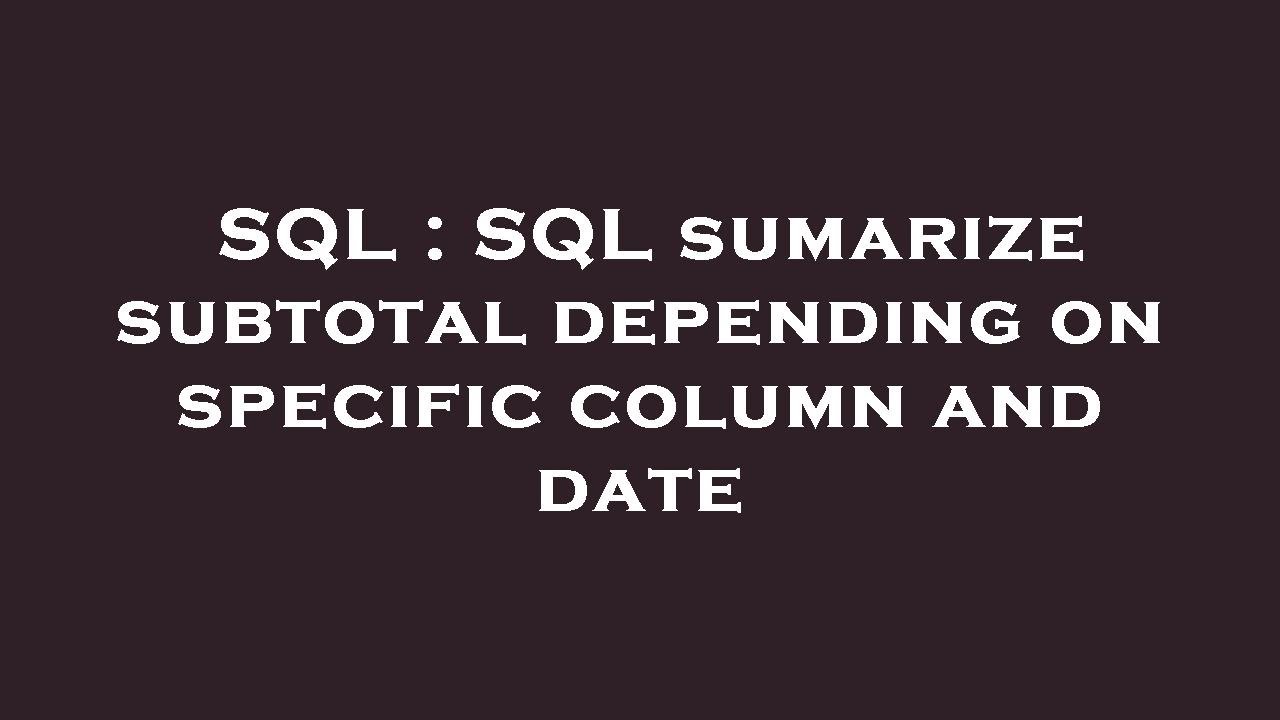 SQL : SQL sumarize subtotal depending on specific column and date - YouTube