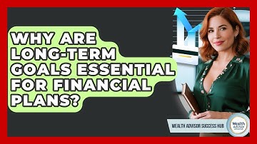 Why Are Long-term Goals Essential For Financial Plans? - Wealth Advisor Success Hub