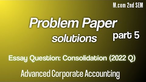 Consolidation Essay (2022 Q)|M.com 2nd SEM|Advanced corporate Accounting part 5