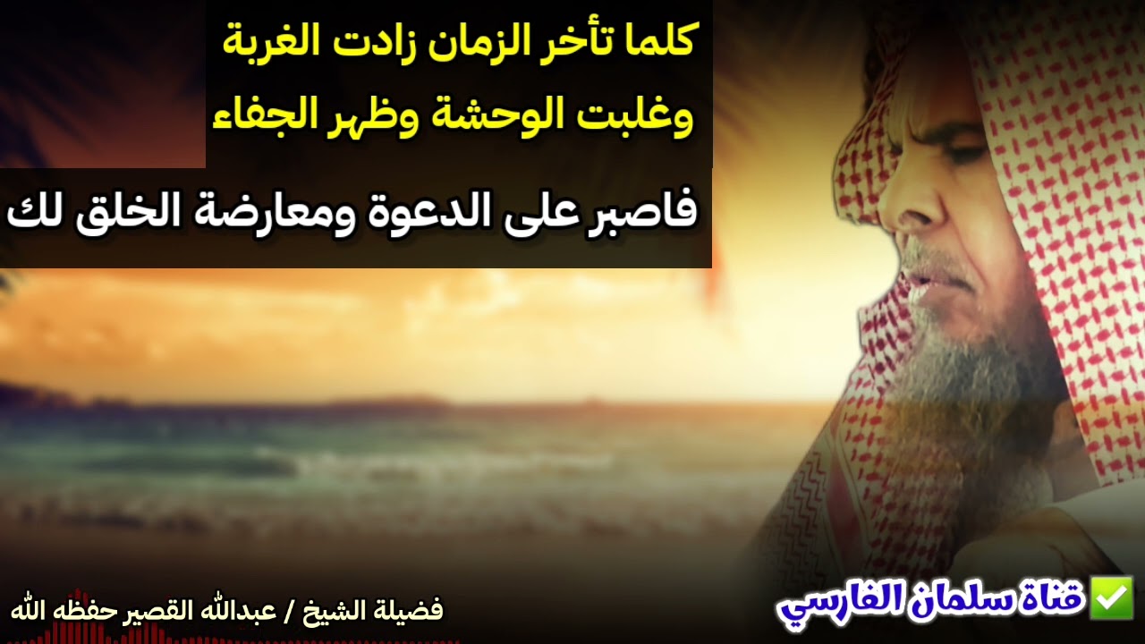 كلما تأخر الزمان زادت الغربة وغلبت الوحشة وظهر الجفاء ، فاصبر على معارضة الخلق لك | عبدالله القصير