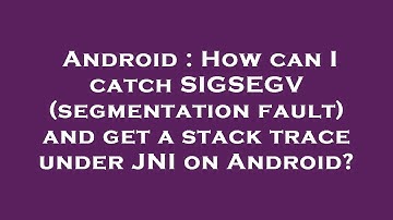 Android : How can I catch SIGSEGV (segmentation fault) and get a stack trace under JNI on Android?