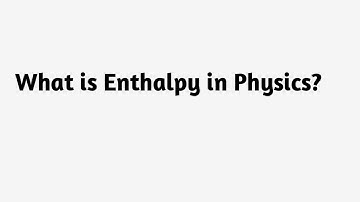 What is Enthalpy in Physics ?