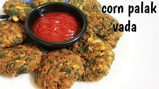 Crispy Corn Palak Vada Recipe | Corn Spinach Vada | Palak vada | Tea Time Snack Recipe | Corn Recipe