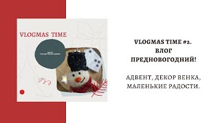 VlOGMAS TIME 2. ВЛОГ ПРЕДНОВОГОДНИЙ . АДВЕНТ, ДЕКОР ВЕНКА, МАЛЕНЬКИЕ РАДОСТИ.