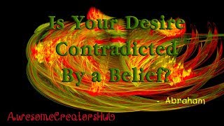 Abraham Hicks:  Is Your Desire Contradicted by a Belief