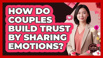How Do Couples Build Trust By Sharing Emotions?