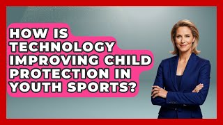How Is Technology Improving Child Protection In Youth Sports - The Youth Coaching Lab