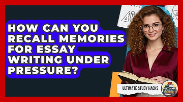 How Can You Recall Memories For Essay Writing Under Pressure? - Ultimate Study Hacks