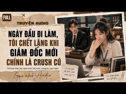 :[Truyện Audio] Ngày Đầu Đi Làm, Tôi Chết Lặng Khi Giám Đốc Mới Chính Là Crush Cũ | Gạo Nhỏ Audio