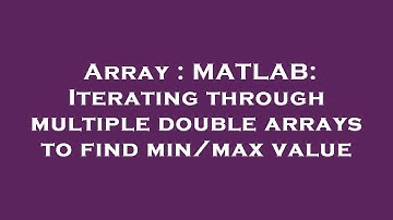 Array : MATLAB: Iterating through multiple double arrays to find min/max value