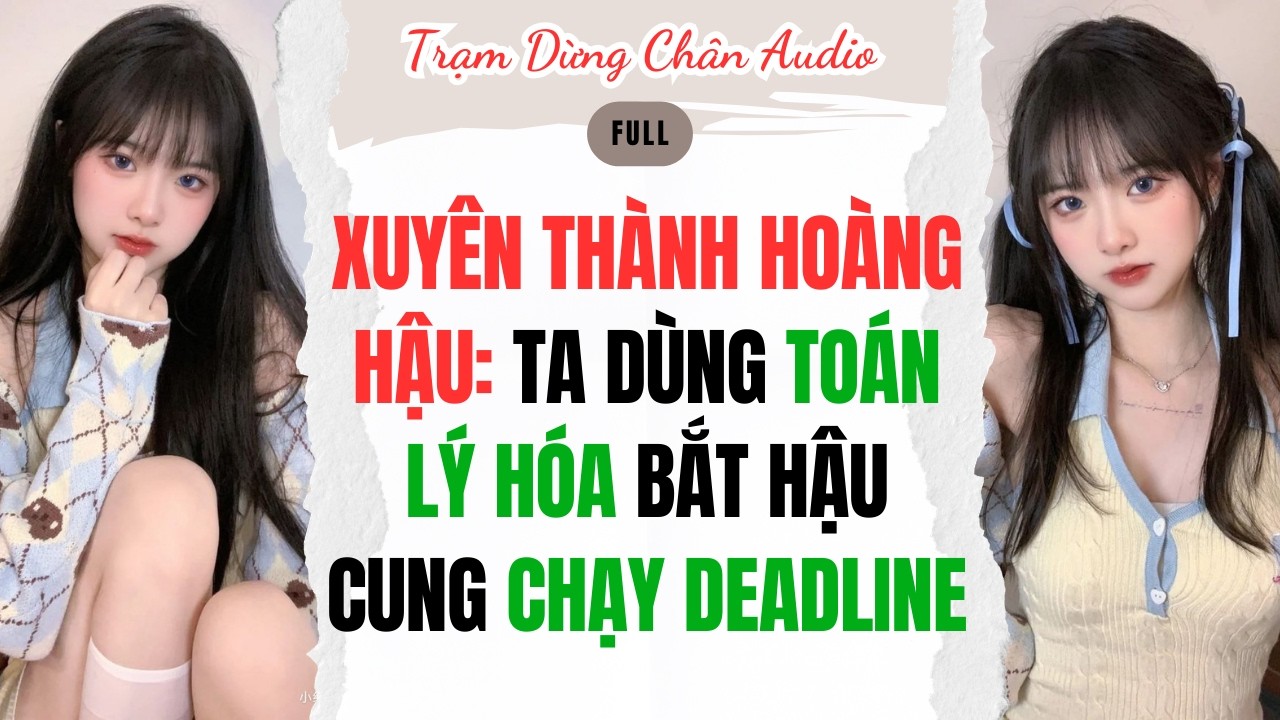 FULL | XUYÊN THÀNH HOÀNG HẬU: TA DÙNG TOÁN LÝ HÓA BẮT HẬU CUNG CHẠY DEADLINE | Trạm Dừng Chân Audio