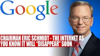 Google's Chairman Eric Schmidt Says The Internet You Know Will 'Disappear' Soon